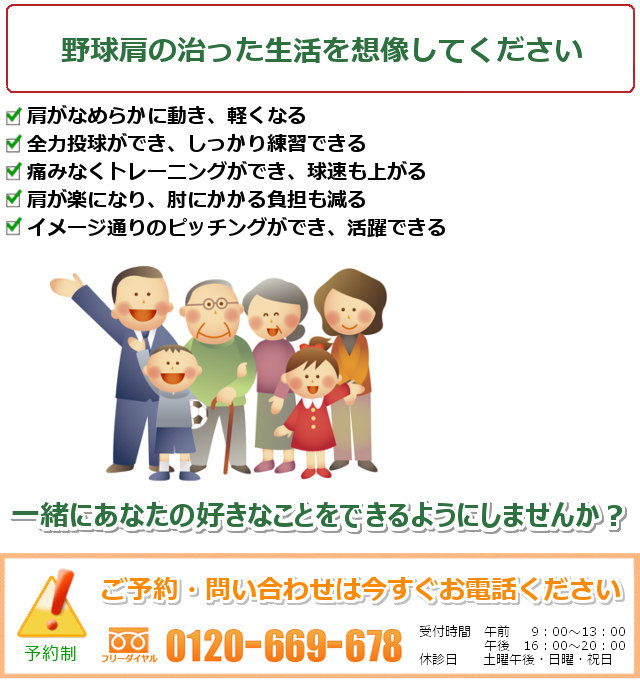 野球肩が治ったご自分の姿を想像してください。肩がなめらかに動き、軽くなる。全力投球ができ、しっかり練習できる。痛みなくトレーニングができ、球速も上がる。方が楽になり、肘にかかる負担も減る。イメージ通りのピッチングができ、活躍できる。一緒にあなたの好きなことをできるようにしませんか? ご予約・問い合わせは今すぐお電話ください。