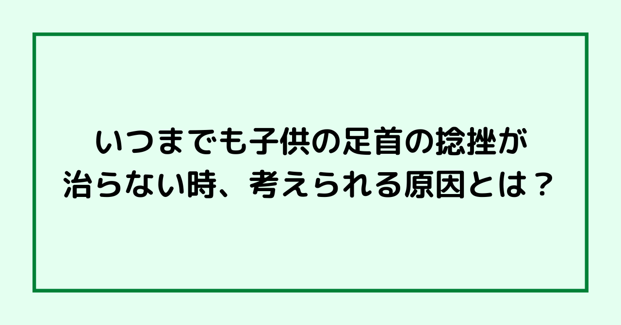 いつまでも子供の足首の捻挫が治らない時、考えられる原因とは？