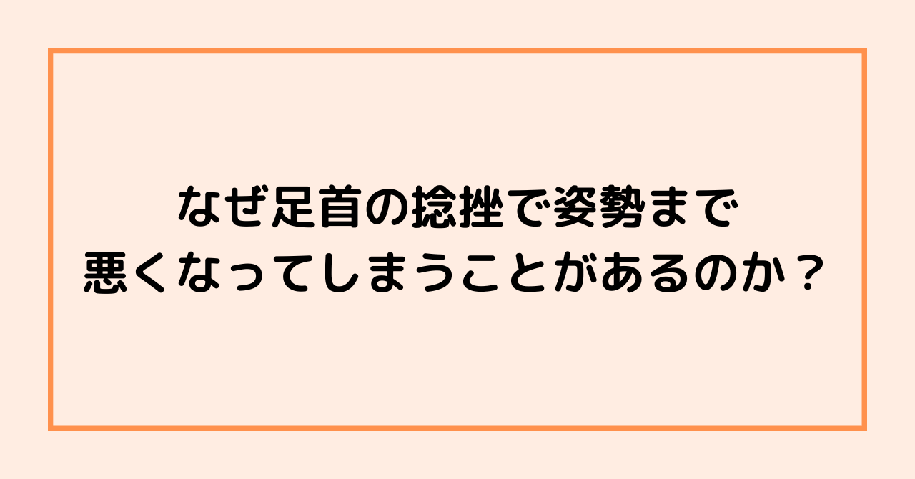 なぜ足首の捻挫で姿勢まで悪くなってしまうことがあるのか？