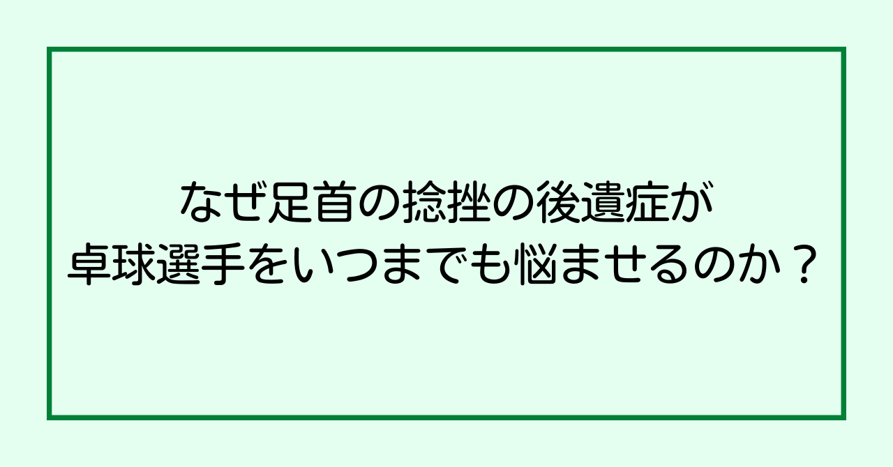 なぜ足首の捻挫の後遺症が卓球選手をいつまでも悩ませるのか?