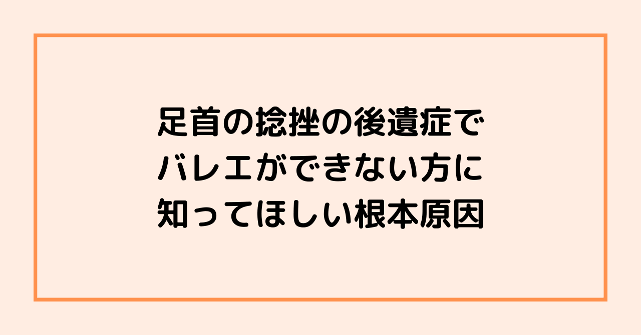 足首の捻挫の後遺症でバレエができない方に知ってほしい根本原因