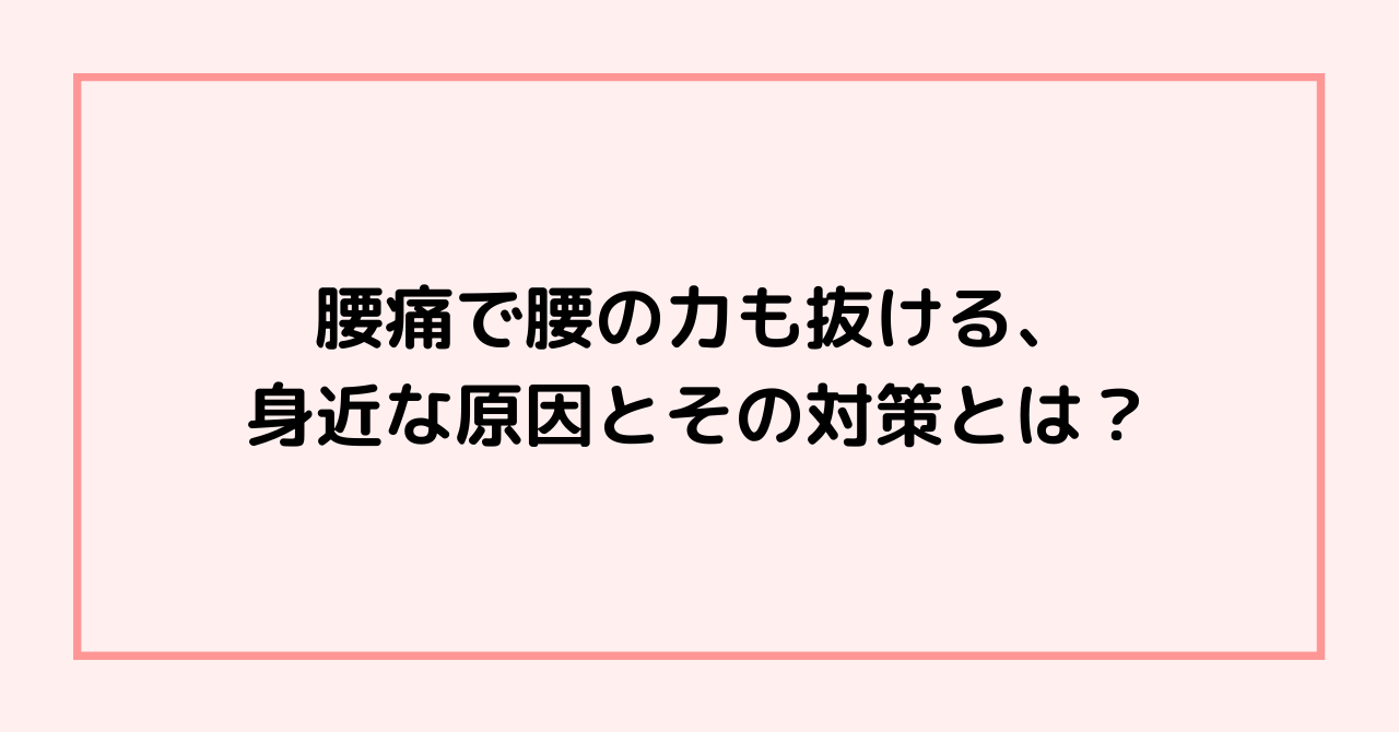 腰痛で腰の力も抜ける、身近な原因とその対策とは?