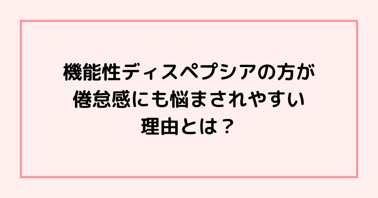 機能性ディスペプシアの方が倦怠感にも悩まされやすい理由とは？
