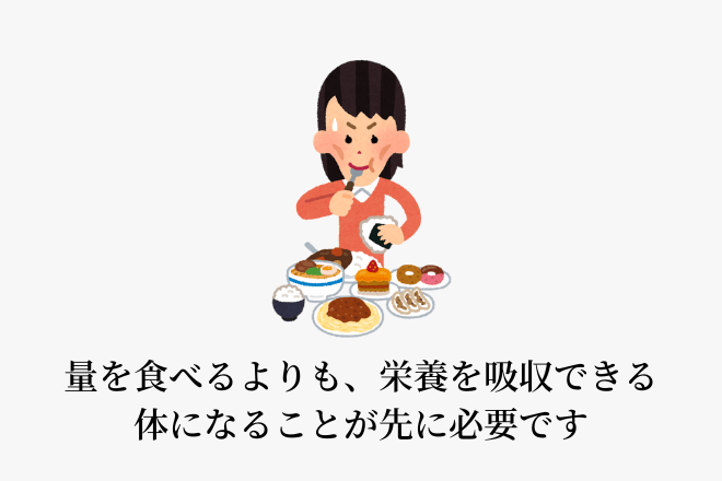 量を食べるよりも、栄養を吸収できる体になることが先に必要です