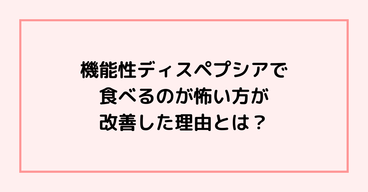 機能性ディスペプシアで食べるのが怖い方が改善した理由とは？