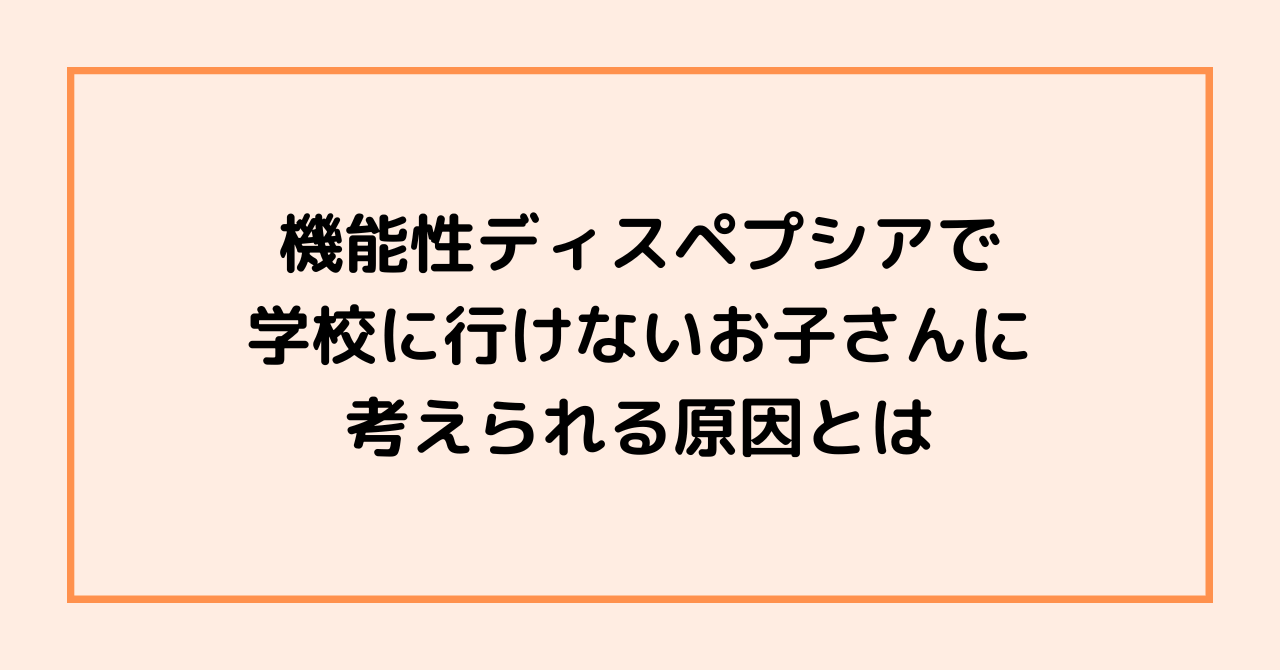 機能性ディスペプシアで学校に行けないお子さんに考えられる原因とは