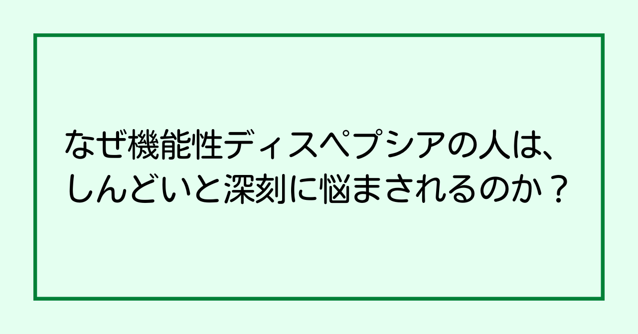 なぜ機能性ディスペプシアの人は、しんどいと深刻に悩まされるのか？