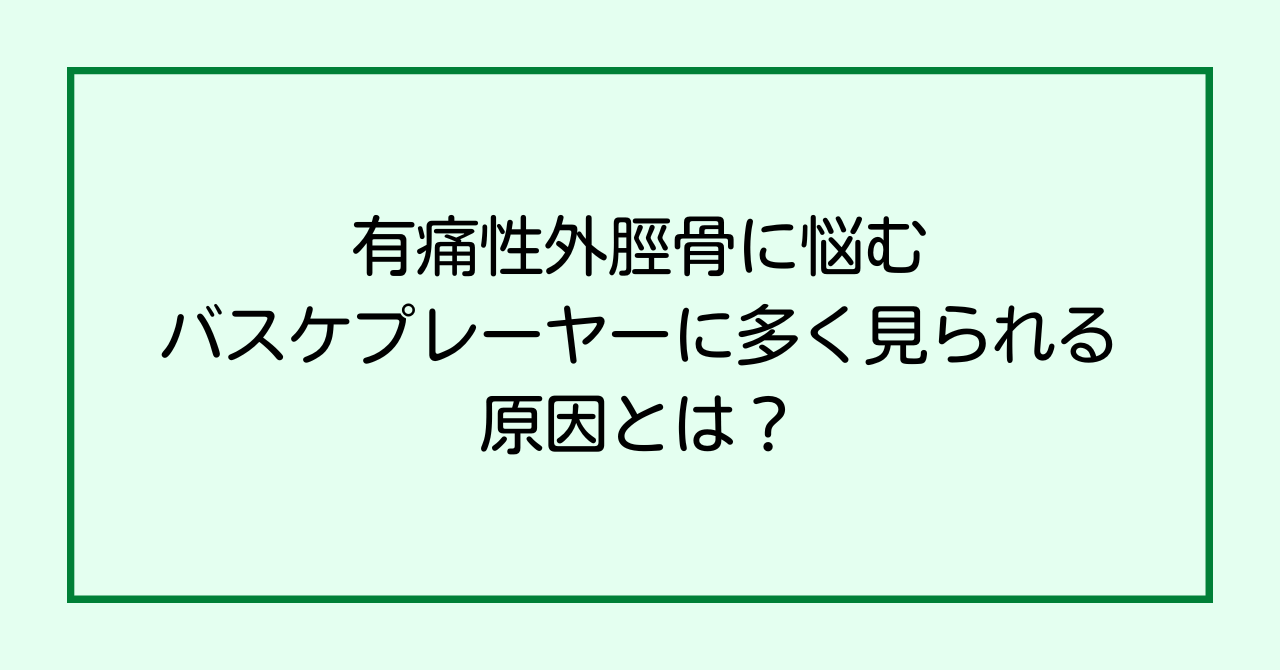 有痛性外脛骨に悩むバスケプレーヤーに多く見られる原因とは？