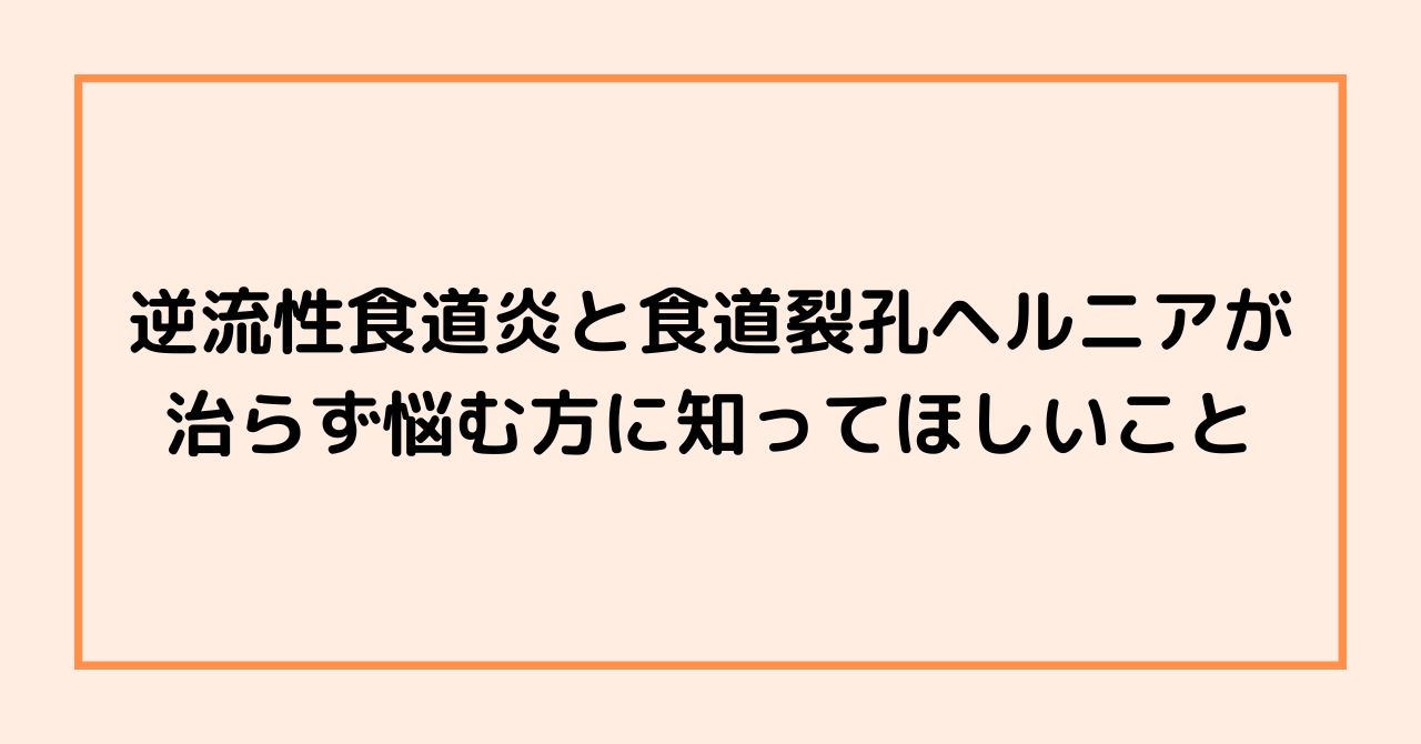 逆流性食道炎と食道裂孔ヘルニアが治らず悩む方に知ってほしいこと