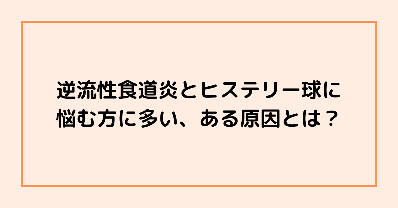 逆流性食道炎とヒステリー球に悩む方に多い、ある原因とは？