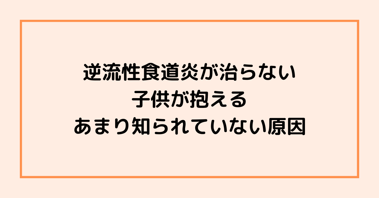 逆流性食道炎が治らない子供が抱える、あまり知られていない原因
