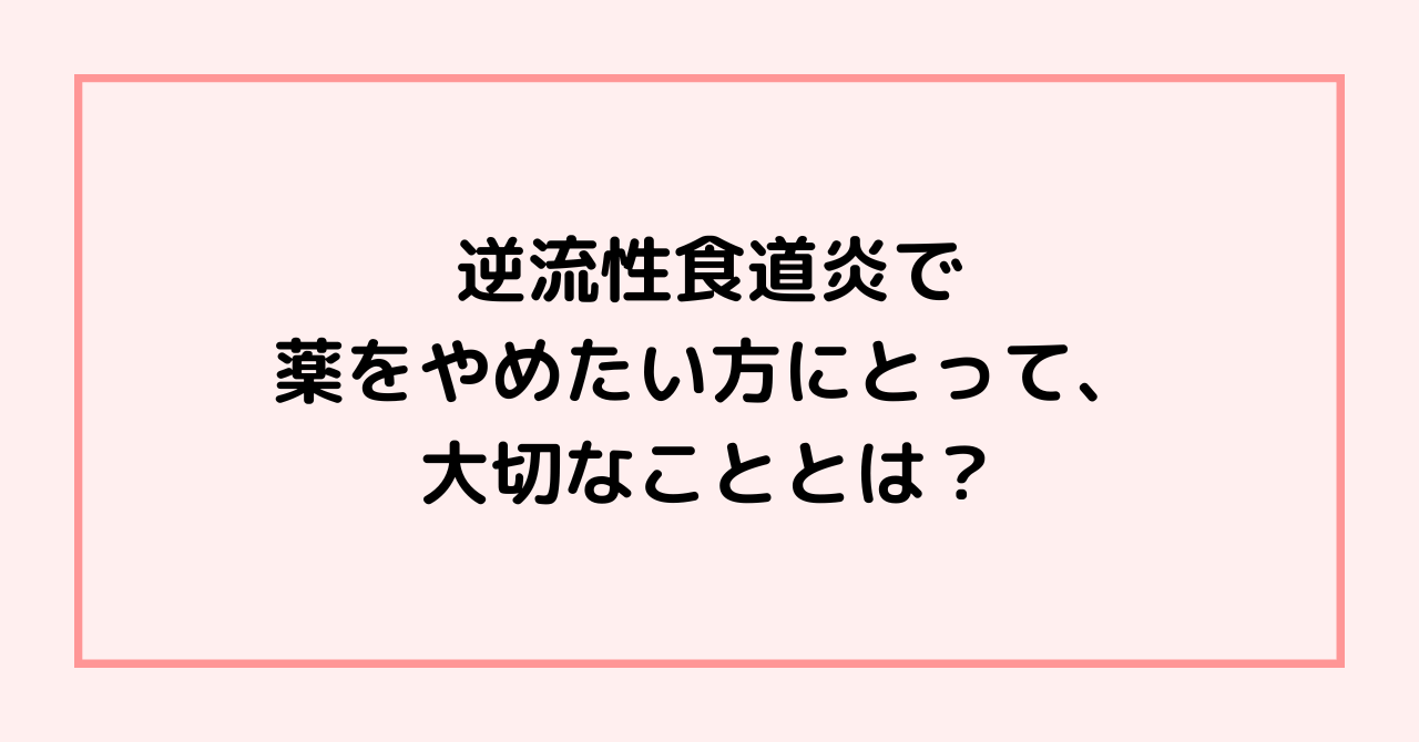 逆流性食道炎で薬をやめたい方にとって、大切なこととは？