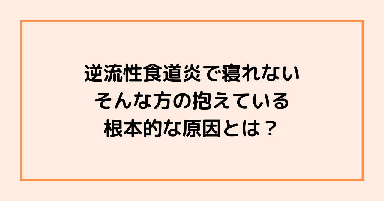 逆流性食道炎で寝れない、そんな方の抱えている根本的な原因とは？