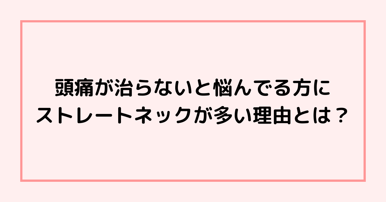 頭痛が治らないと悩んでる方にストレートネックが多い理由とは？