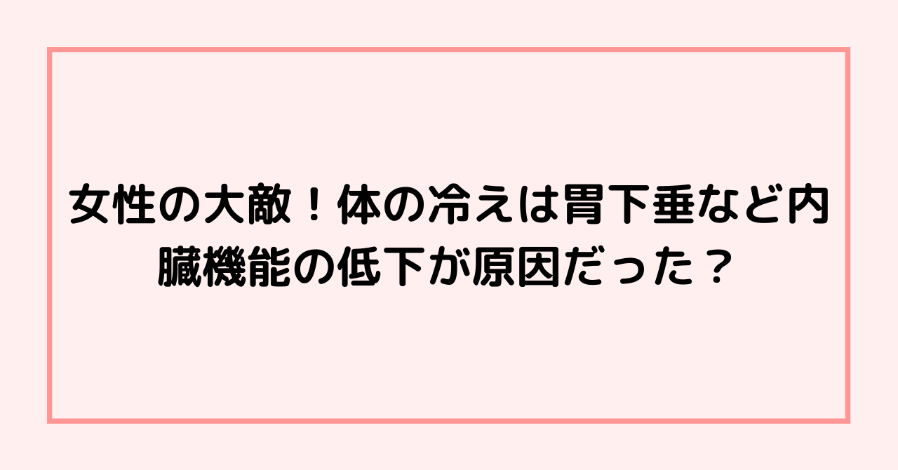 女性の大敵！体の冷えは胃下垂など内臓機能の低下が原因だった？
