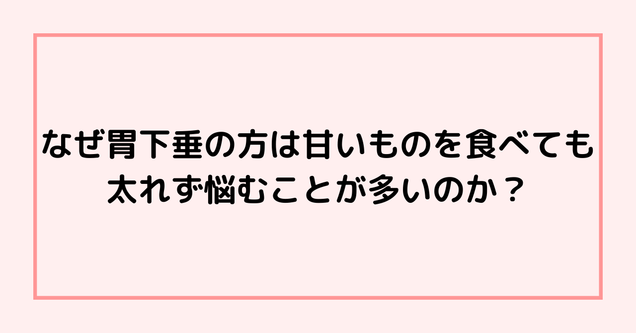 なぜ胃下垂の方は甘いものを食べても太れず悩むことが多いのか？