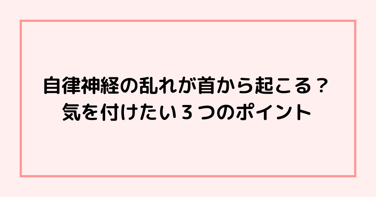 自律神経の乱れが首から起こる？気を付けたい３つのポイント