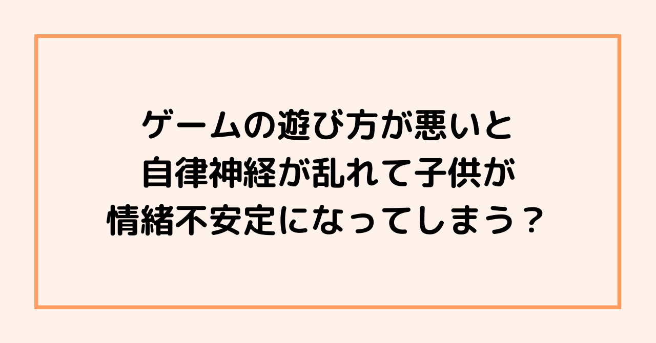 ゲームの遊び方が悪いと自律神経が乱れて子供が情緒不安定になってしまう？