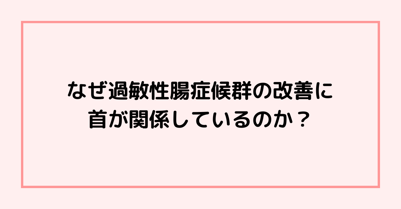 なぜ過敏性腸症候群の改善に首が関係しているのか？