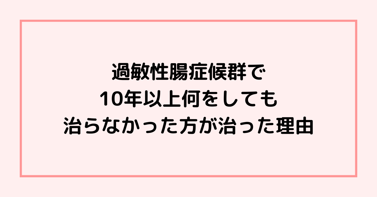過敏性腸症候群で10年以上何をしても治らなかった方が治った理由
