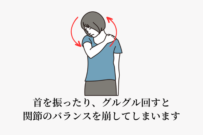 首を振ったり、グルグル回すと関節のバランスを崩してしまいます