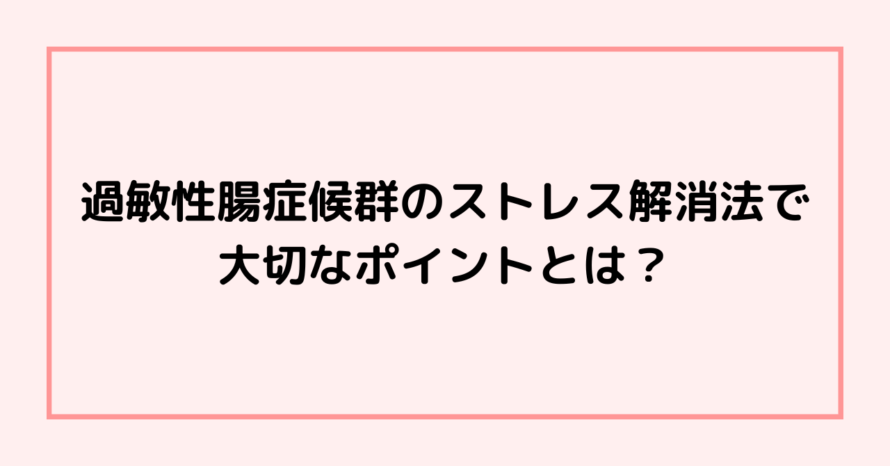 過敏性腸症候群のストレス解消法で大切なポイントとは？