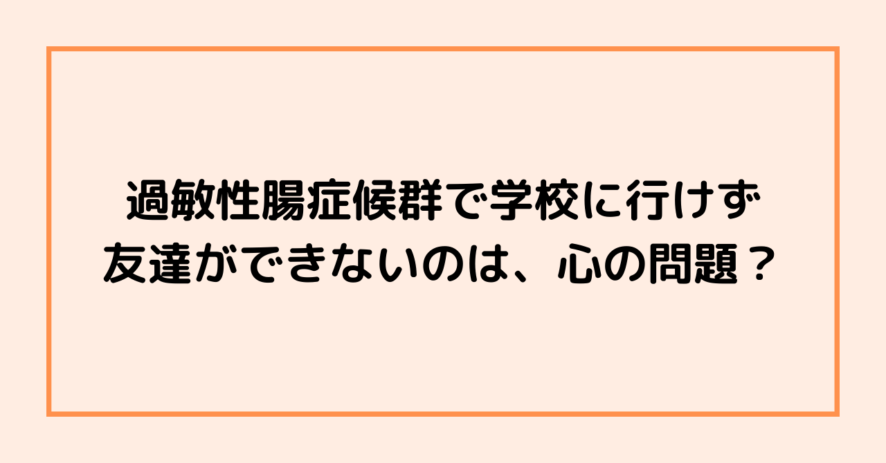 過敏性腸症候群で学校に行けず友達ができないのは、心の問題？