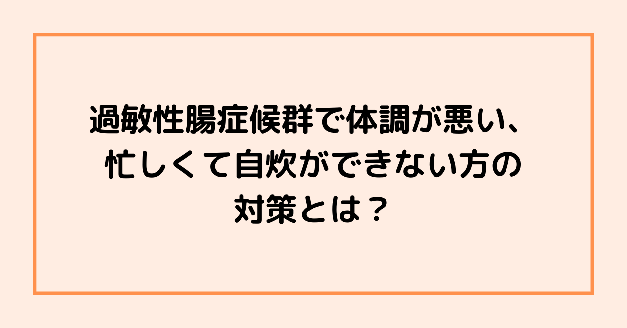過敏性腸症候群で体調が悪いのに、忙しくて自炊ができない方の対策