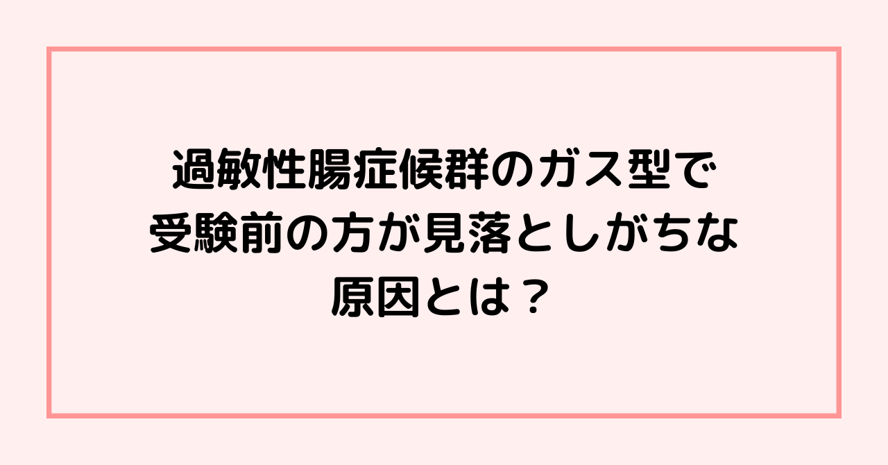過敏性腸症候群のガス型で受験前の方が見落としがちな原因とは？