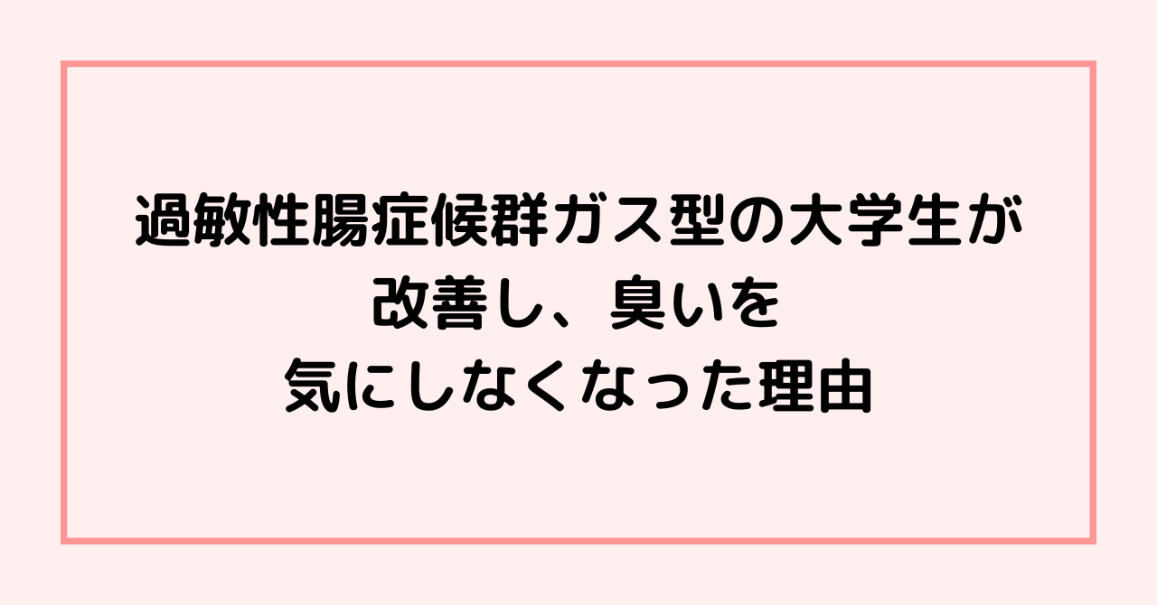 過敏性腸症候群ガス型の大学生が改善し、臭いを気にしなくなった理由