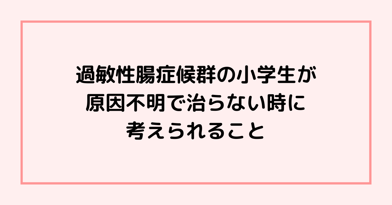 過敏性腸症候群の小学生が、原因不明で治らない時に考えられること