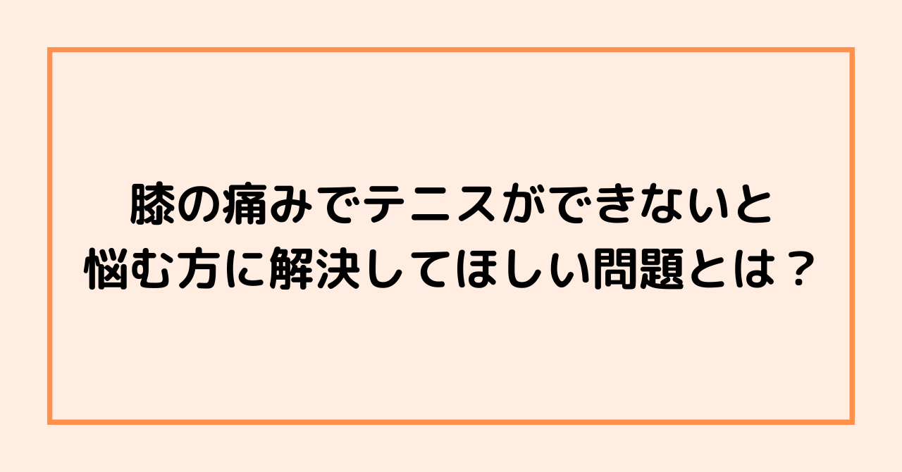 膝の痛みでテニスができないと悩む方に解決してほしい問題とは？