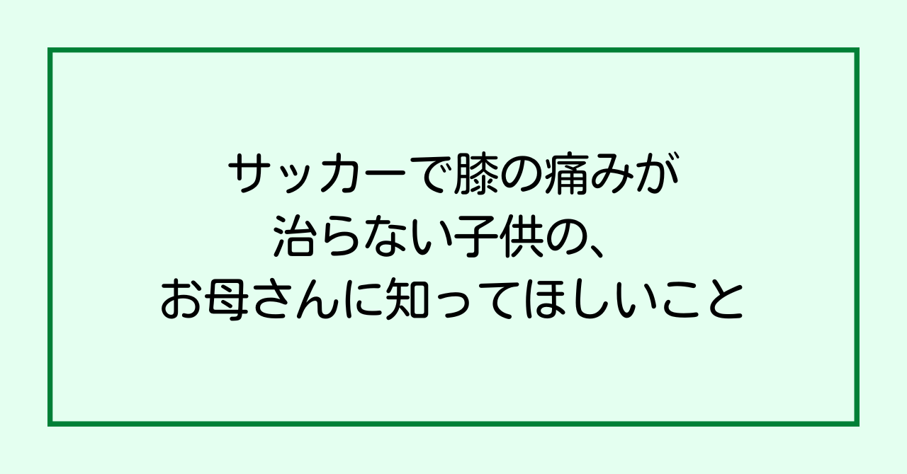 サッカーで膝の痛みが治らない子供の、お母さんに知ってほしいこと