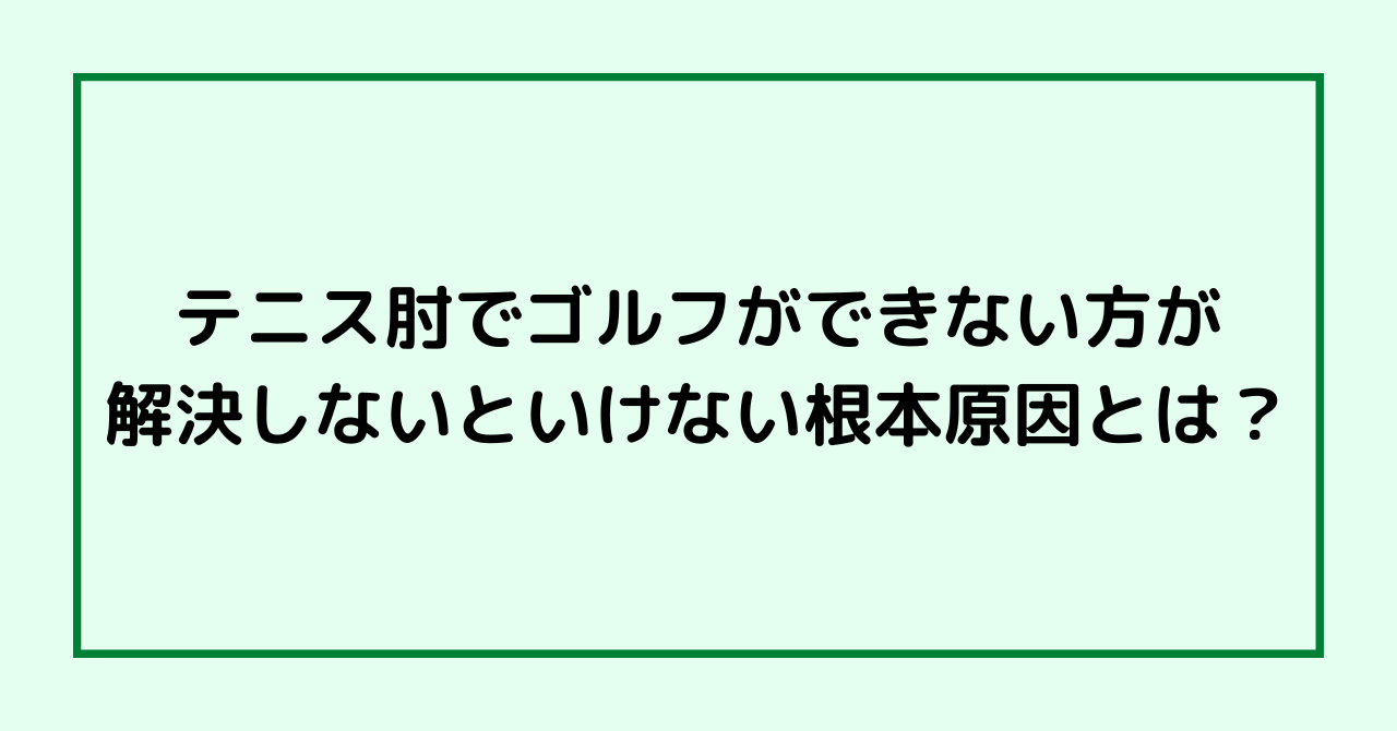 テニス肘でゴルフができない方が解決しないといけない根本原因とは？
