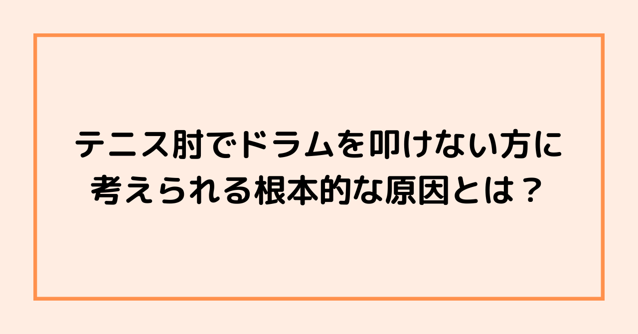 テニス肘でドラムを叩けない方に考えられる根本的な原因とは？