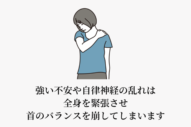 強い不安や自律神経の乱れは全身を緊張させ首のバランスを崩してしまいます