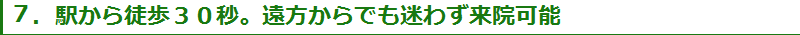 ６．駅から徒歩３０秒。遠方からでも迷わず来院可能