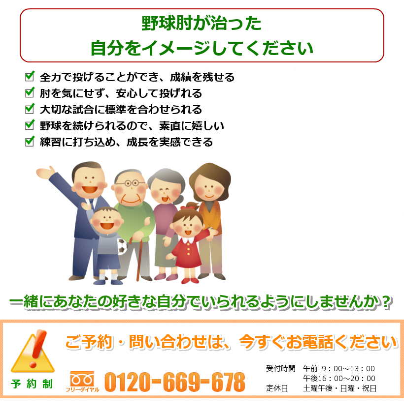 野球肘の治った生活を想像してください。全力で投げることができ、成績を残せる。肘を気にせず、安心して投げれる。大切な試合に標準を合わせられる。野球を続けられるので、素直に嬉しい。練習に打ち込め、成長を実感できる。一緒にあなたの好きなことをできるようにしませんか？ ご予約・問い合わせは今すぐお電話ください。