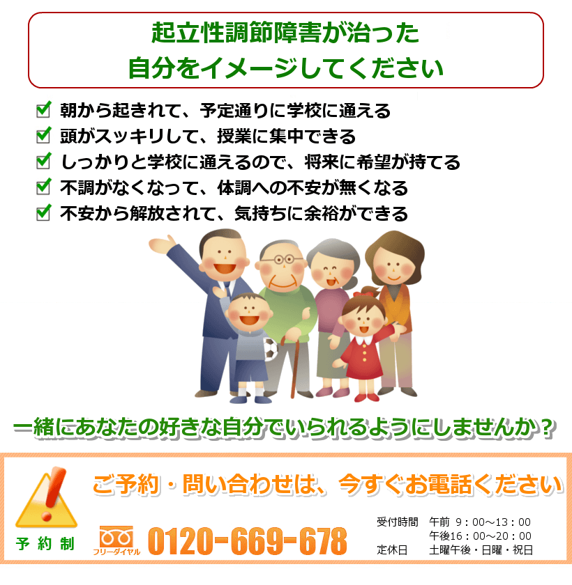 起立性調節障害（OD）が治った自分をイメージして下さい。朝ちゃんと起きれて、予定通りに動ける。頭がスッキリして、勉強に集中できる。しっかりと学校に通えるので、将来に希望が持てる。不調がなくなって、体調への不安が無くなる。不調のストレスから解放されて、気持ちに余裕ができる。一緒にあなたの好きなことをできるようにしませんか？　ご予約・問い合わせは今すぐお電話ください。