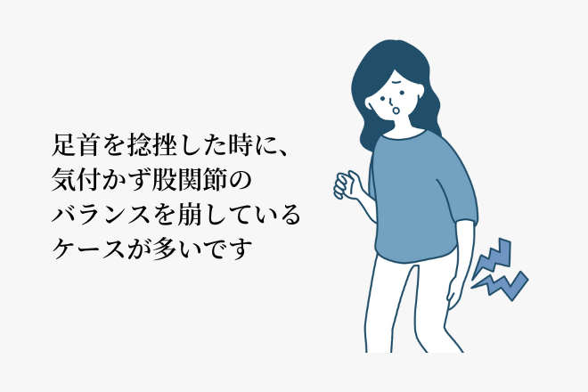 足首を捻挫した時に、気付かず股関節のバランスを崩しているケースが多いです