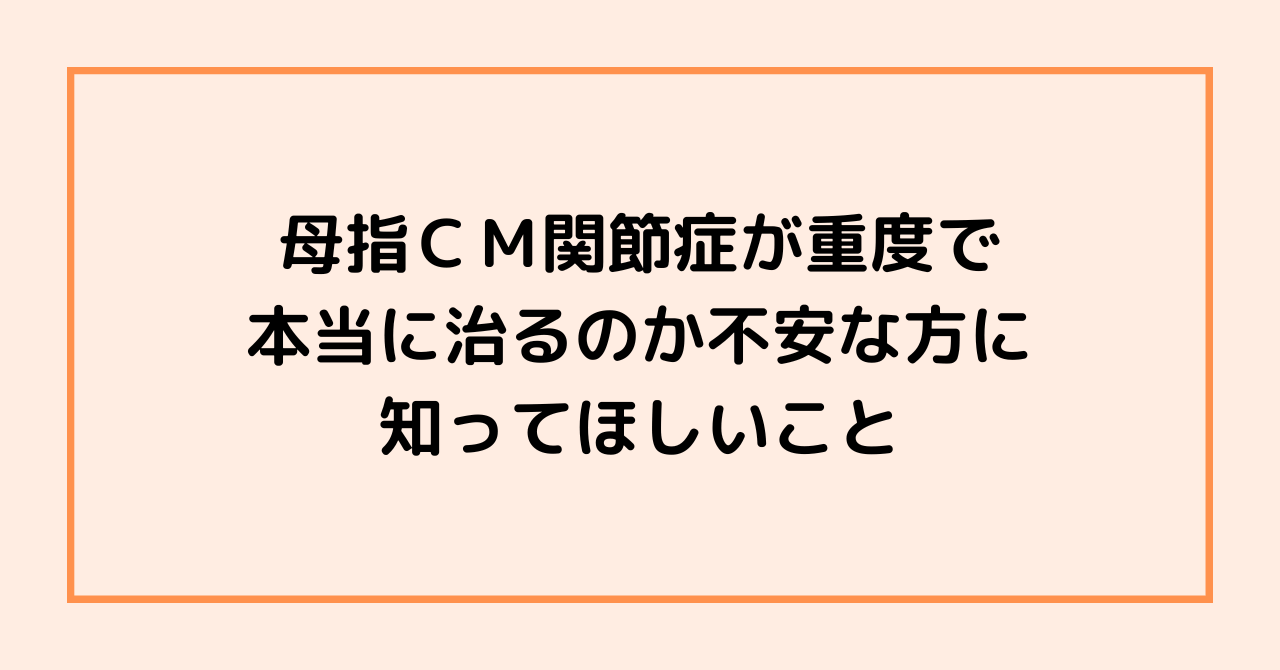 母指CM関節症が重度で、本当に治るのか不安な方に知ってほしいこと