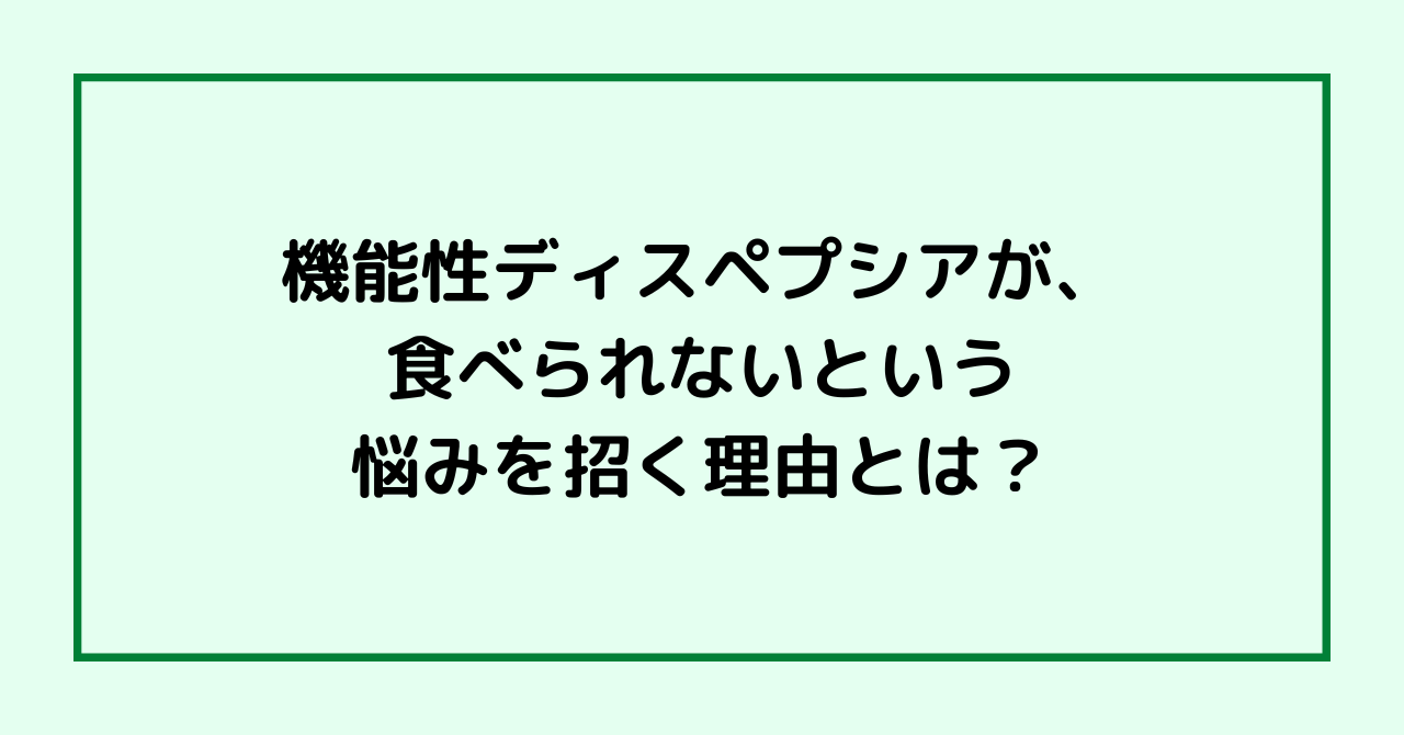 機能性ディスペプシアが、食べられないという悩みを招く理由とは？