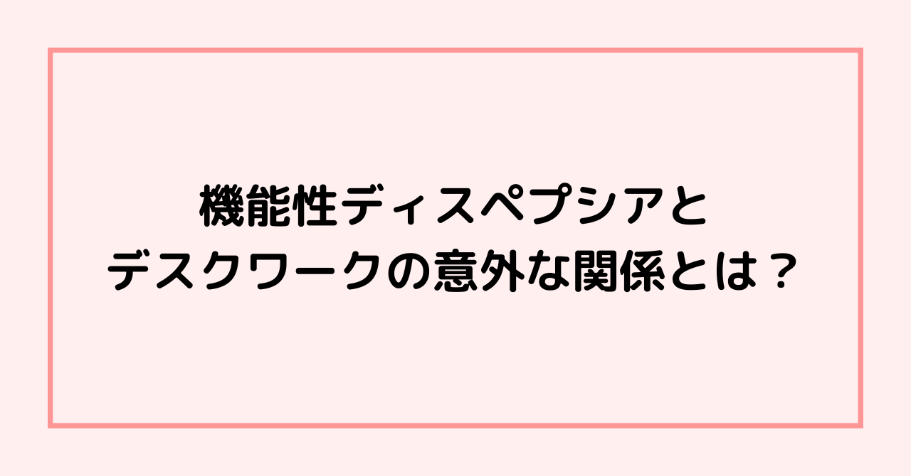 機能性ディスペプシアとデスクワークの意外な関係とは？