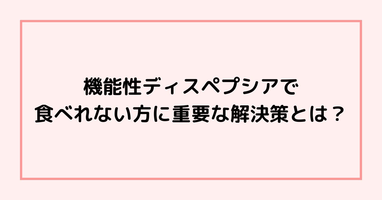 機能性ディスペプシアで食べれない方に重要な解決策とは?