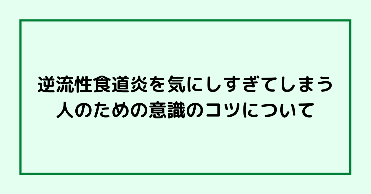 逆流性食道炎を気にしすぎてしまう人のための意識のコツについて