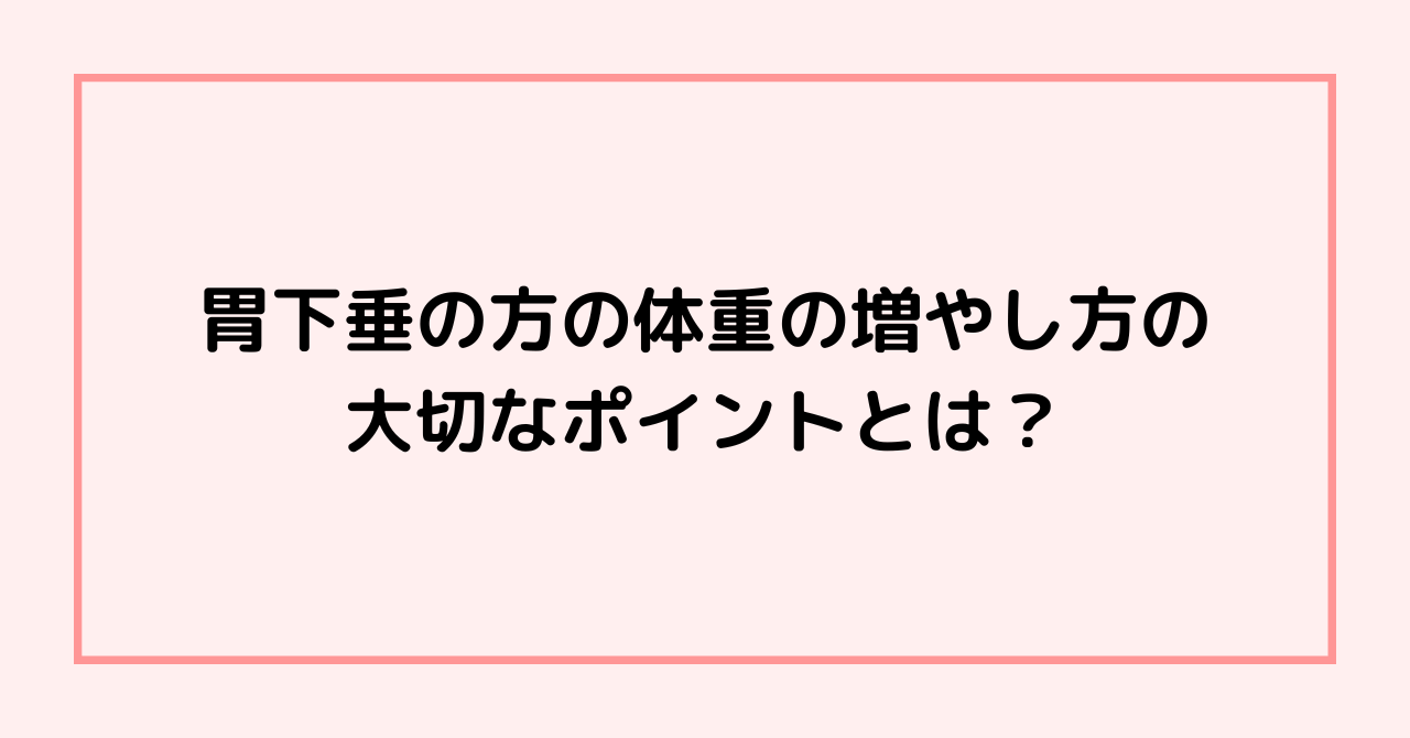 胃下垂の方の体重の増やし方の大切なポイントとは？