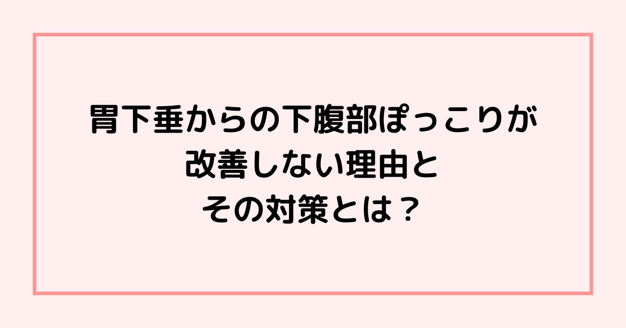 胃下垂からの下腹部ぽっこりが改善しない理由と、その対策とは？