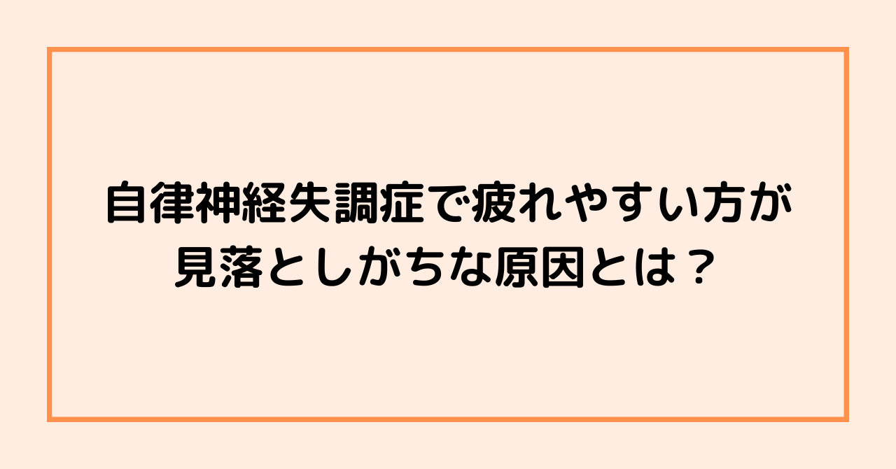 自律神経失調症で疲れやすい方が見落としがちな原因とは？