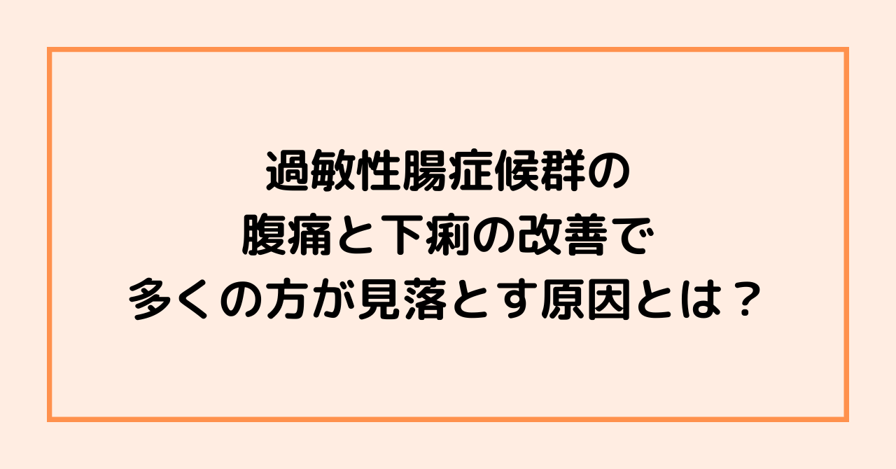 過敏性腸症候群の腹痛と下痢の改善で、多くの方が見落とす原因とは?
