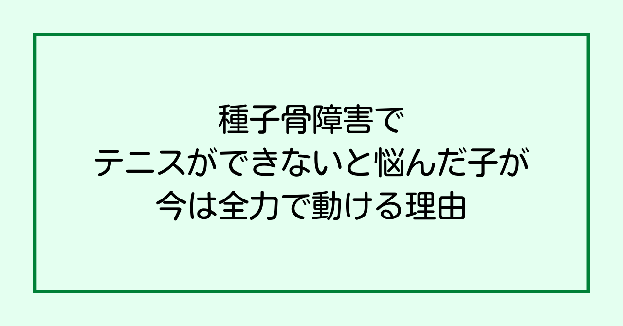 種子骨障害でテニスができないと悩んだ子が、今は全力で動ける理由